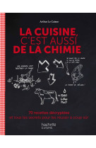 La cuisine, c'est aussi de la chimie  -  70 recettes decryptees et tous les secrets pour les reussir a coup sur