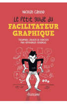 Le petit guide du facilitateur graphique : techniques, astuces et exercices pour representer l'essentiel